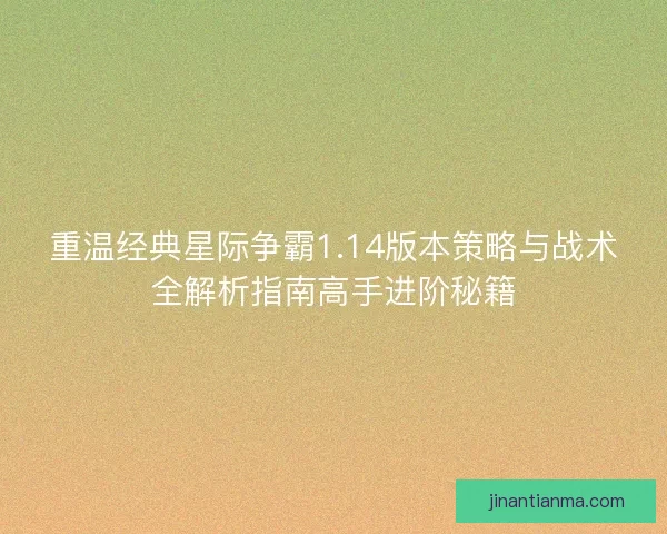 重温经典星际争霸1.14版本策略与战术全解析指南高手进阶秘籍