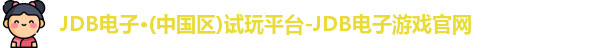 JDB电子·(中国区)试玩平台-JDB电子游戏官网
